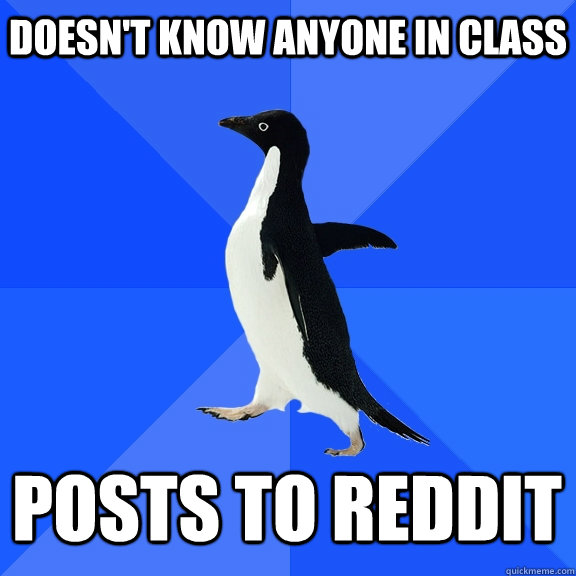 Doesn't know anyone in class posts to reddit    Socially Awkward Penguin