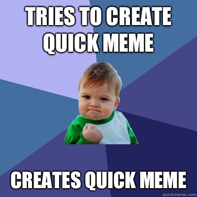 Tries to create quick meme Creates quick meme   Success Kid