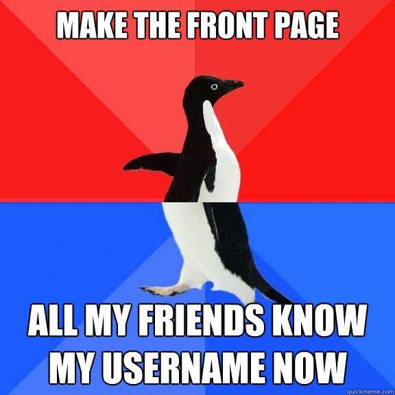 Make the front page All my friends know my username now  Socially Awksome Penguin