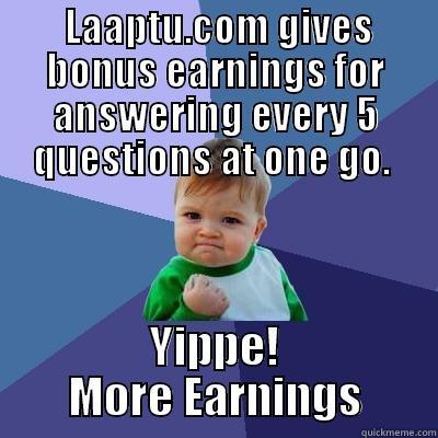 More earnings -  LAAPTU.COM GIVES BONUS EARNINGS FOR ANSWERING EVERY 5 QUESTIONS AT ONE GO.  YIPPE! MORE EARNINGS Success Kid