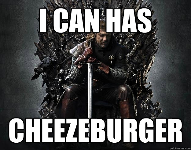 I can Has CHEEzeburger  Stupid Ned Stark