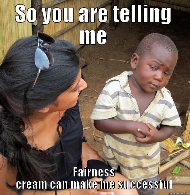 fair and lovely meme - SO YOU ARE TELLING ME FAIRNESS CREAM CAN MAKE ME SUCCESSFUL Skeptical Third World Kid