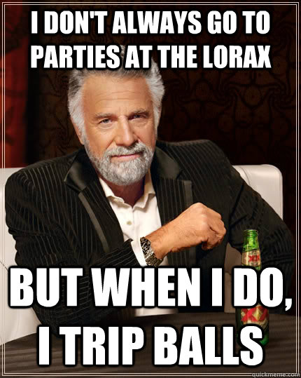 I don't always go to parties at the Lorax but when I do, I trip balls  The Most Interesting Man In The World