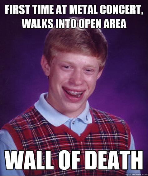 First time at metal concert, walks into open area Wall of death  Bad Luck Brian