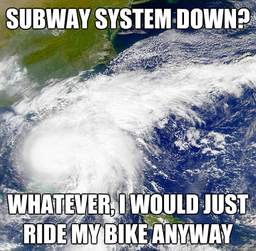 SUBWAY SYSTEM DOWN? WHATEVER, I WOULD JUST RIDE MY BIKE ANYWAY  