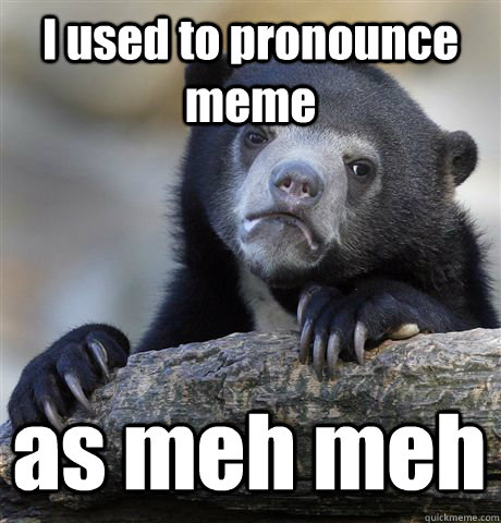 I used to pronounce meme as meh meh - I used to pronounce meme as meh meh  Confession Bear