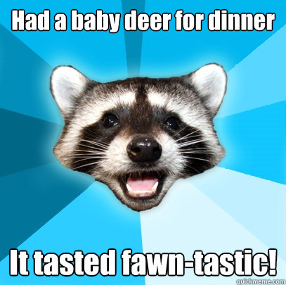 Had a baby deer for dinner It tasted fawn-tastic!  Lame Pun Coon