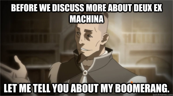 Before we discuss more about Deux Ex Machina Let me tell you about my boomerang. - Before we discuss more about Deux Ex Machina Let me tell you about my boomerang.  Councilman Sokka