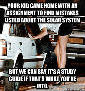 Your kid came home with an assignment to find mistakes listed about the solar system but we can say it's a study guide if that's what you're into. - Your kid came home with an assignment to find mistakes listed about the solar system but we can say it's a study guide if that's what you're into.  FB karma whore