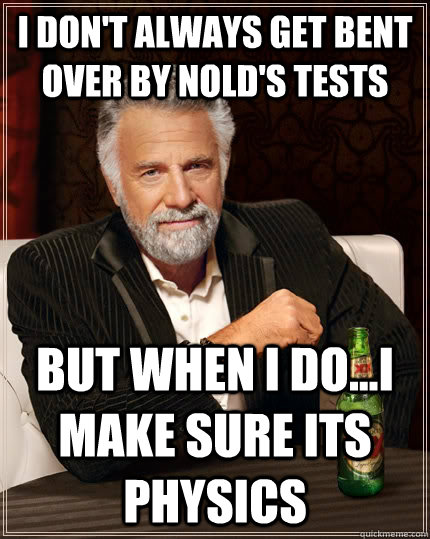 I don't always get bent over by nold's testS but when I do...I make sure its physics  The Most Interesting Man In The World