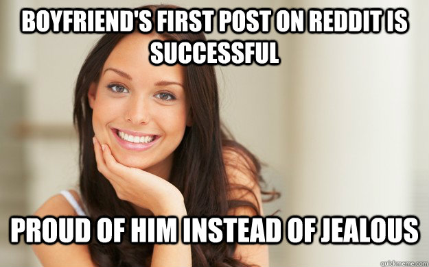 Boyfriend's first post on reddit is successful  proud of him instead of jealous  Good Girl Gina