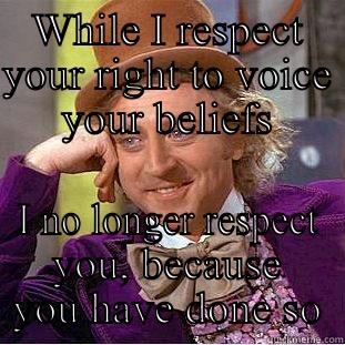 WHILE I RESPECT YOUR RIGHT TO VOICE YOUR BELIEFS I NO LONGER RESPECT YOU, BECAUSE YOU HAVE DONE SO Condescending Wonka