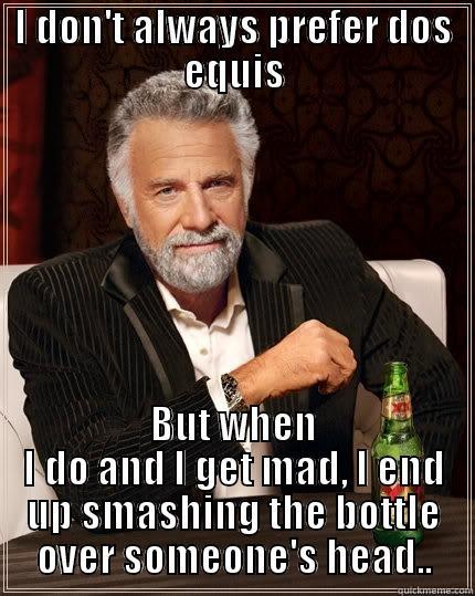 I DON'T ALWAYS PREFER DOS EQUIS BUT WHEN I DO AND I GET MAD, I END UP SMASHING THE BOTTLE OVER SOMEONE'S HEAD.. The Most Interesting Man In The World