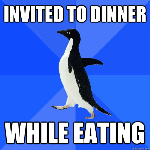 invited to dinner while eating  Socially Awkward Penguin