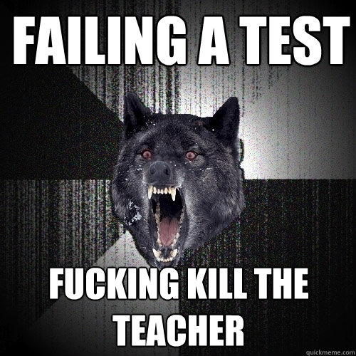 Failing a Test Fucking Kill The Teacher  Insanity Wolf