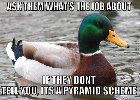 ASK THEM WHAT'S THE JOB ABOUT IF THEY DONT TELL YOU, ITS A PYRAMID SCHEME Actual Advice Mallard