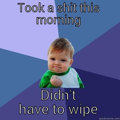 TOOK A SHIT THIS MORNING DIDN'T HAVE TO WIPE Success Kid
