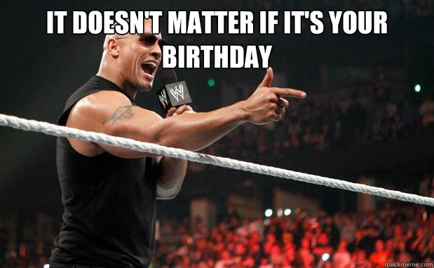 It doesn't matter if it's your birthday   The Rock It Doesnt Matter