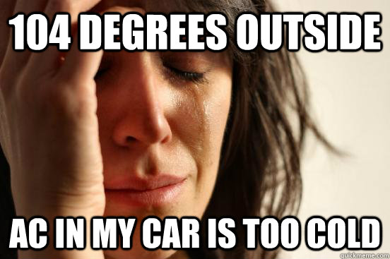 104 degrees outside AC in my car is too cold  First World Problems