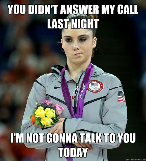 YOU DIDN'T ANSWER MY CALL LAST NIGHT I'M NOT gonna talk to you today - YOU DIDN'T ANSWER MY CALL LAST NIGHT I'M NOT gonna talk to you today  McKayla Not Impressed