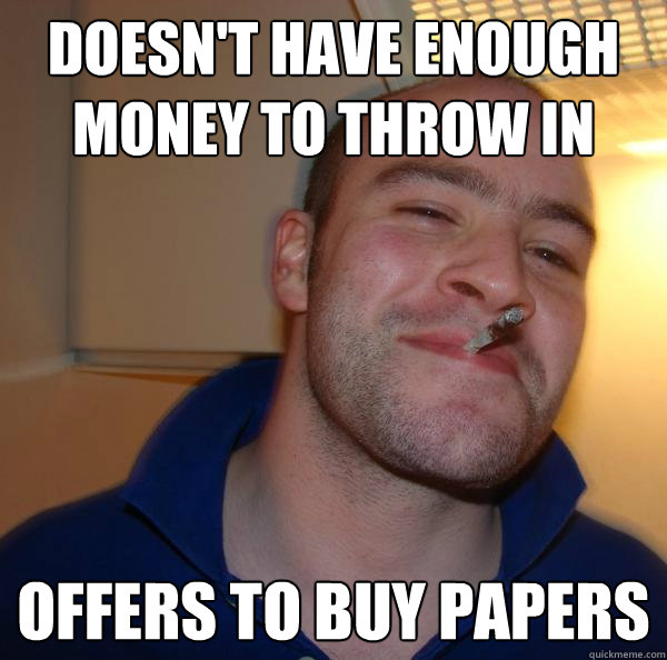 Doesn't have enough money to throw in offers to buy papers Misc quickmeme