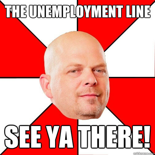 The Unemployment line SEE YA THERE! - The Unemployment line SEE YA THERE!  Pawn Star