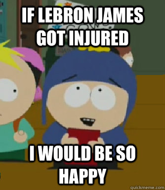 If Lebron James Got Injured I would be so happy  Craig - I would be so happy