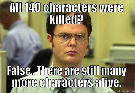 ALL 140 CHARACTERS WERE KILLED? FALSE.  THERE ARE STILL MANY MORE CHARACTERS ALIVE. Dwight
