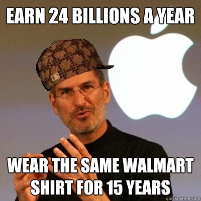 earn 24 billions a year wear the same walmart shirt for 15 years - earn 24 billions a year wear the same walmart shirt for 15 years  Scumbag Steve Jobs