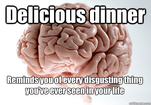 Delicious dinner  Reminds you of every disgusting thing you've ever seen in your life   Scumbag Brain