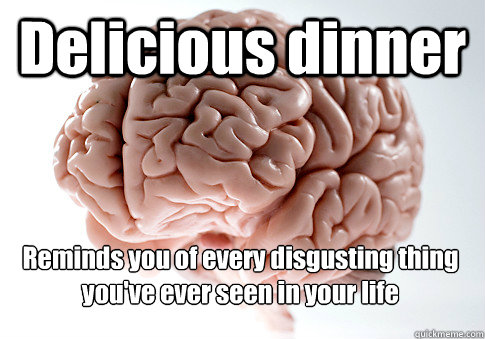 Delicious dinner  Reminds you of every disgusting thing you've ever seen in your life  - Delicious dinner  Reminds you of every disgusting thing you've ever seen in your life   Scumbag Brain