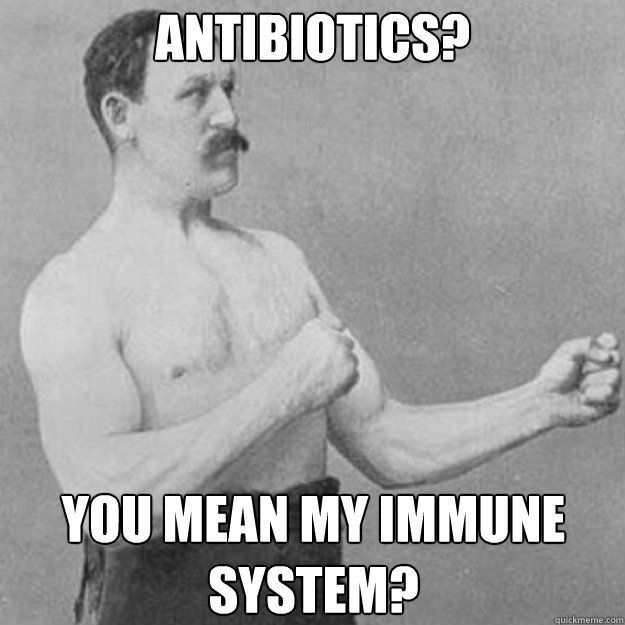 Antibiotics? You mean my immune system?  overly manly man