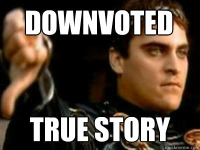Downvoted true story  Downvoting Roman