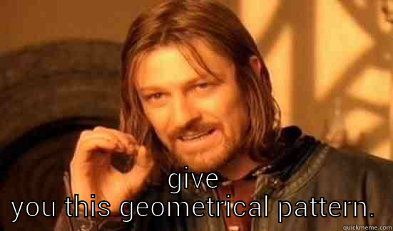  GIVE YOU THIS GEOMETRICAL PATTERN. Boromir