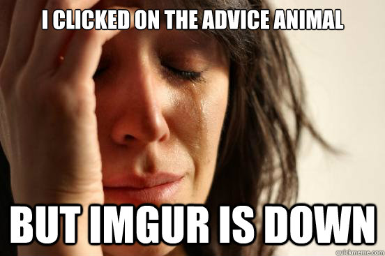 i clicked on the advice animal but imgur is down  First World Problems