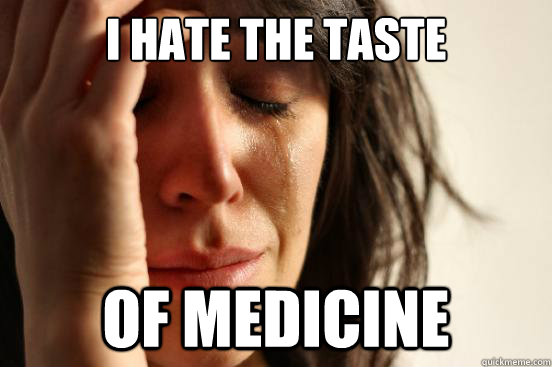 i hate the taste of medicine - i hate the taste of medicine  First World Problems