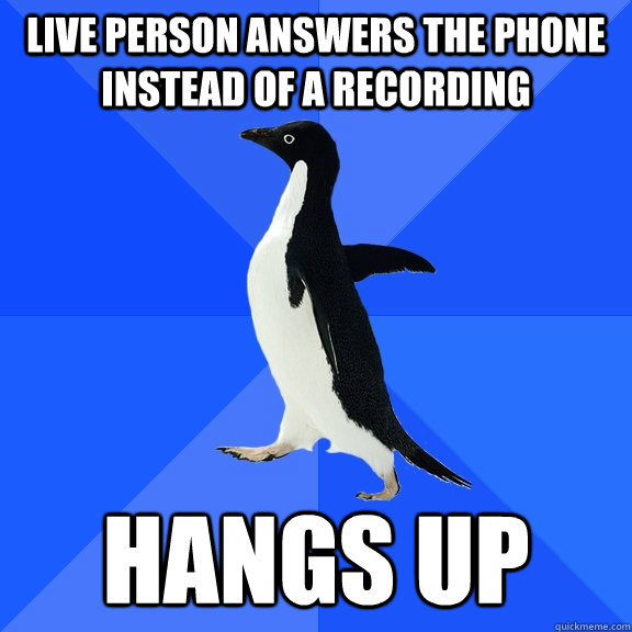 Live person answers the phone instead of a recording Hangs up  Socially Awkward Penguin