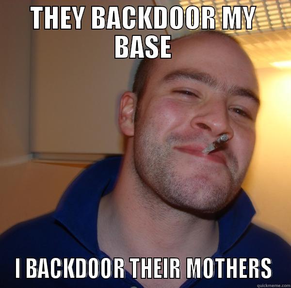 THEY BACKDOOR MY BASE I BACKDOOR THEIR MOTHERS Good Guy Greg 