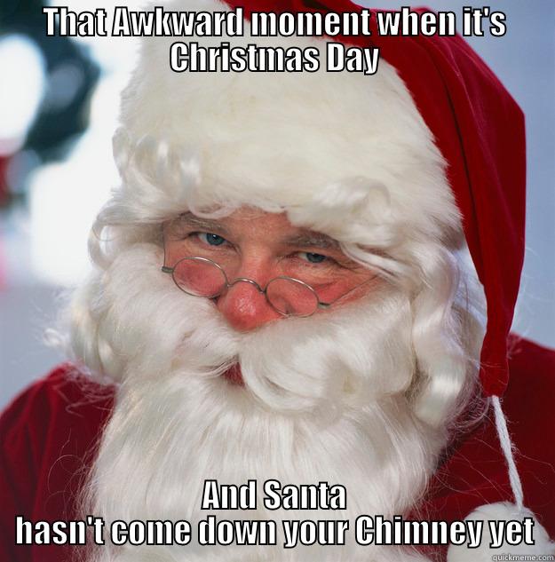 Santa awkward moment - THAT AWKWARD MOMENT WHEN IT'S CHRISTMAS DAY AND SANTA HASN'T COME DOWN YOUR CHIMNEY YET Scumbag Santa