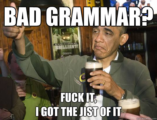 Bad Grammar? Fuck it,
I got the jist of it - Bad Grammar? Fuck it,
I got the jist of it  Upvoting Obama