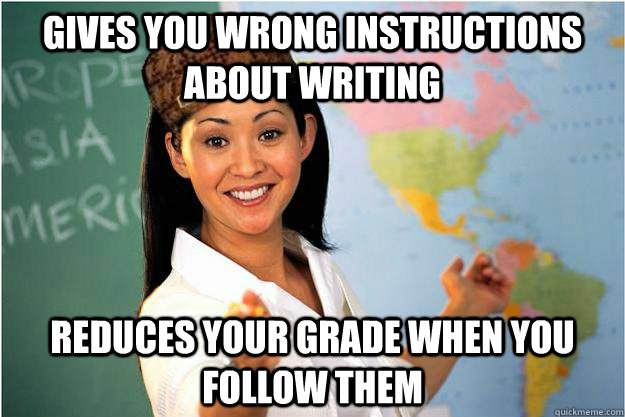 Gives you wrong instructions about writing reduces your grade when you follow them  Scumbag Teacher
