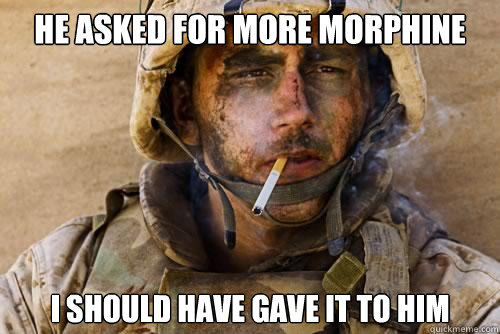 he asked for more morphine i should have gave it to him - he asked for more morphine i should have gave it to him  Ptsd