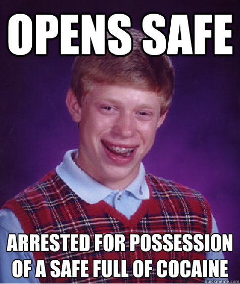 Opens safe Arrested for possession of a safe full of cocaine  Badluckbrian