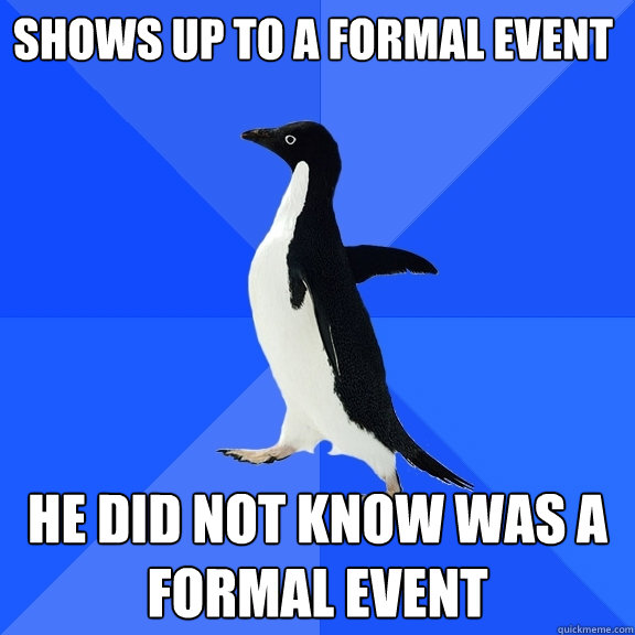 Shows up to a formal event he did not know was a formal event  Socially Awkward Penguin