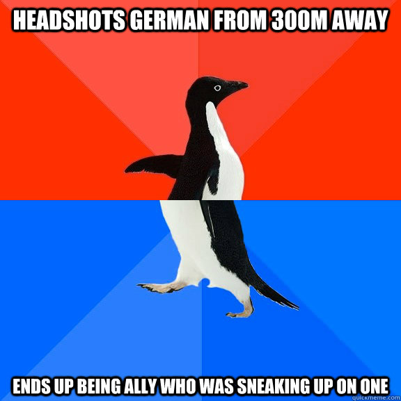 Headshots German from 300m away ends up being ally who was sneaking up on one  Socially Awesome Awkward Penguin