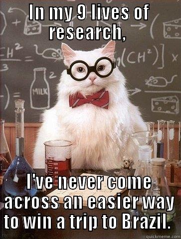 IN MY 9 LIVES OF RESEARCH,  I'VE NEVER COME ACROSS AN EASIER WAY TO WIN A TRIP TO BRAZIL.  Chemistry Cat