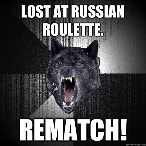 Lost at Russian roulette. REMATCH!   Insanity Wolf