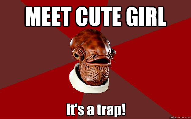 MEET CUTE GIRL It's a trap!  Admiral Ackbar Relationship Expert