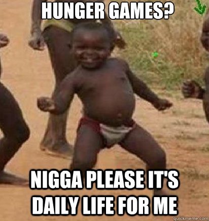 hunger games? nigga please it's daily life for me  dancing african baby