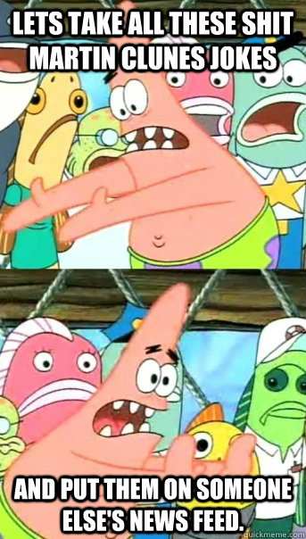Lets take all these shit Martin clunes jokes and put them on someone else's news feed.  Push it somewhere else Patrick